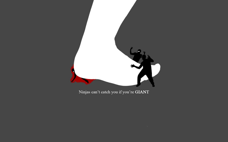 Ninjas can't catch you if you're giant