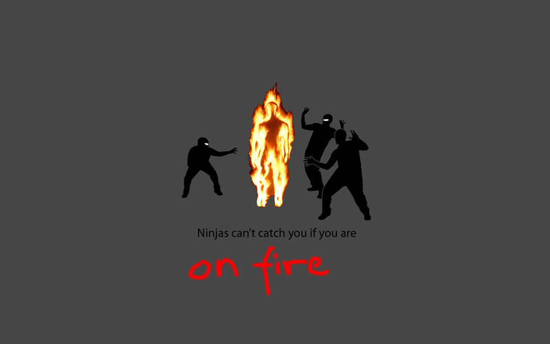Ninjas can't catch you on fire