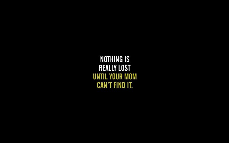 nothing is lost until your mom can't find it