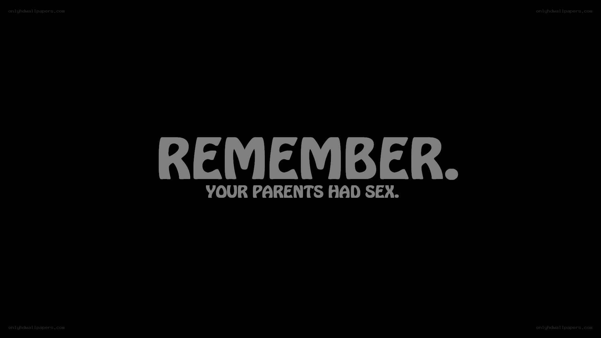 Remember your parents had sex