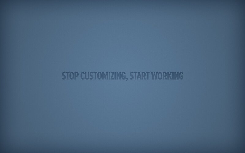 stop customizing start working