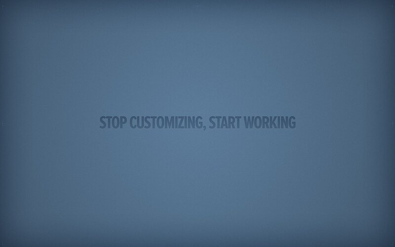 stop customizing start working