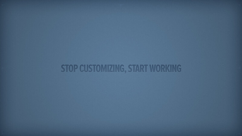 stop customizing start working