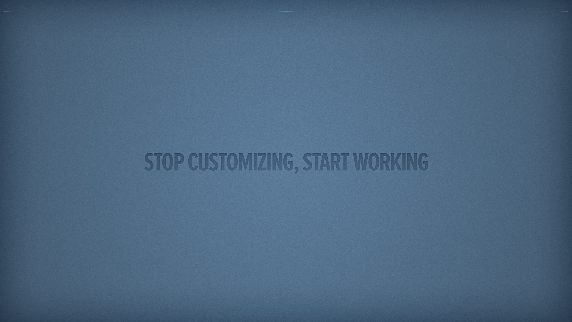 stop customizing start working