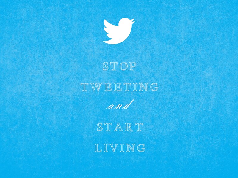 stop tweeting and start living