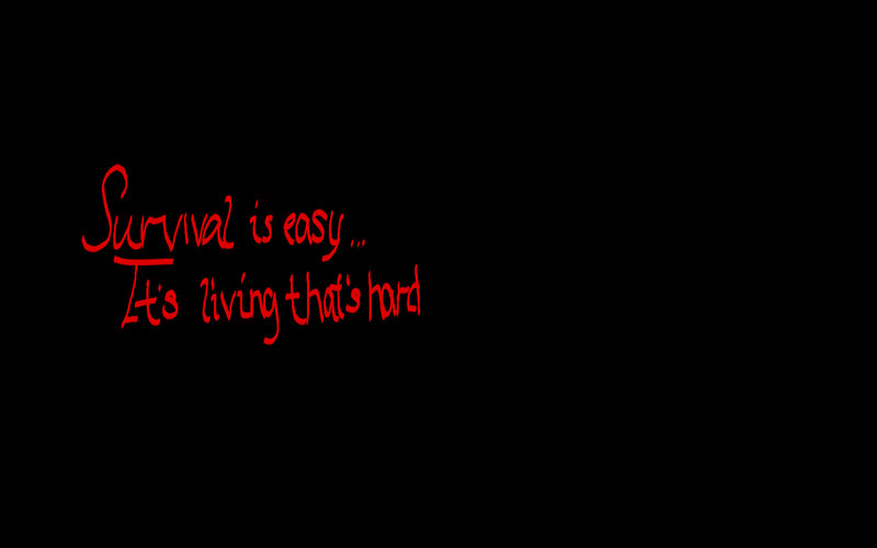 Survival is easy... living is hard