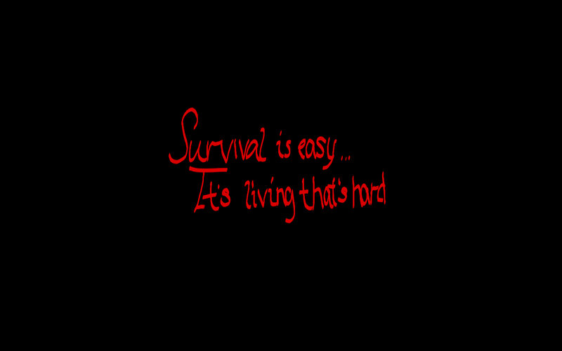 Survival is easy... living is hard