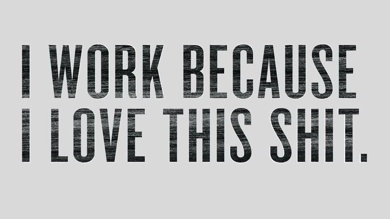 text saying I work because I love this shit