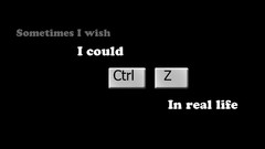 Wish real life Ctrl Z i wish control z ctrlz