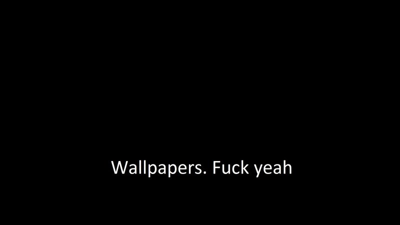 Wallpapers. Fuck yeah