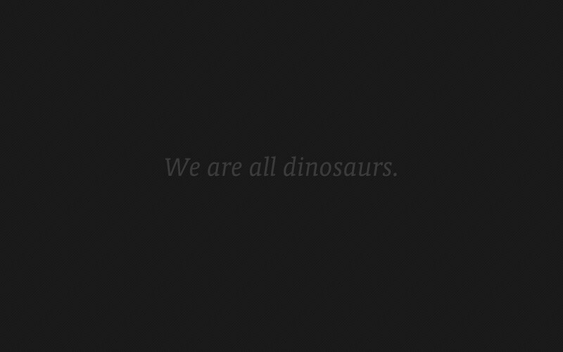 we are all dinosaurs