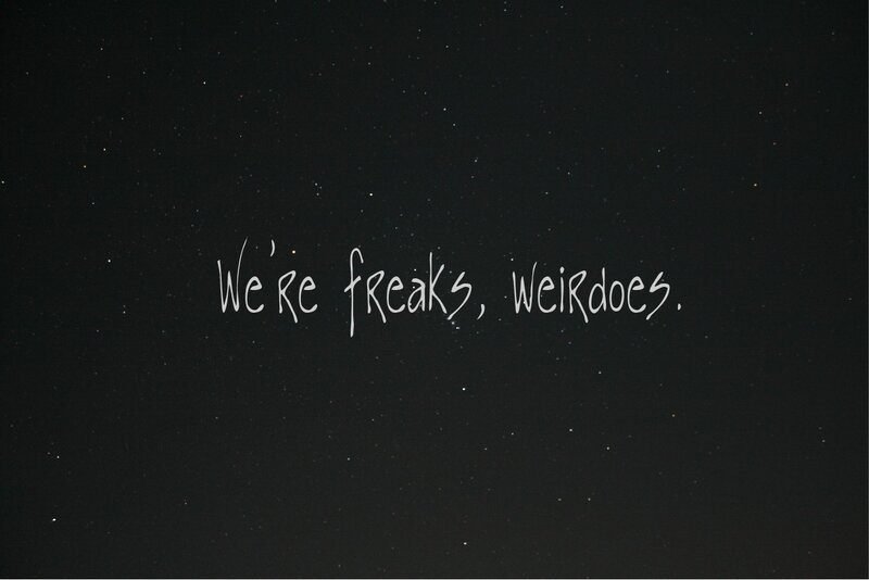 we're freaks weirdos