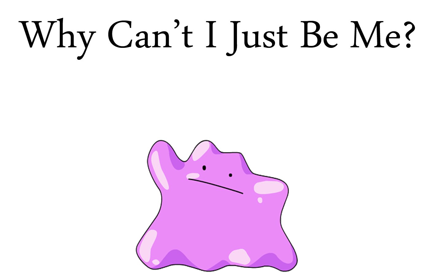 Why Can't I Just Be Me?