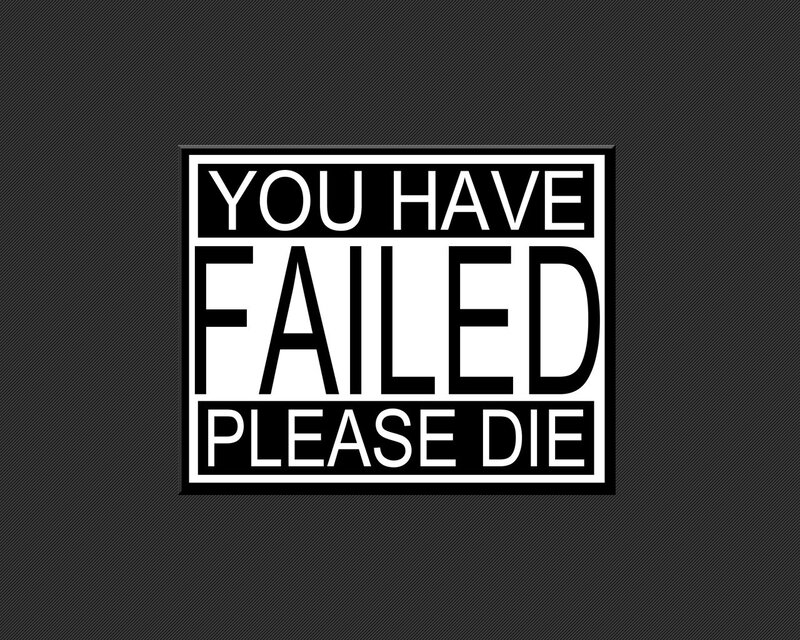You Have Failed Please Die